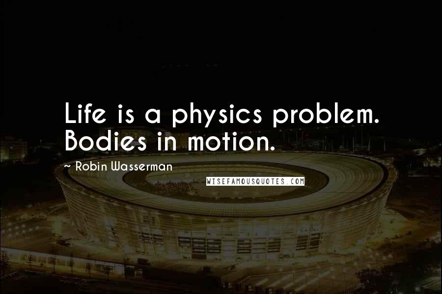 Robin Wasserman Quotes: Life is a physics problem. Bodies in motion.