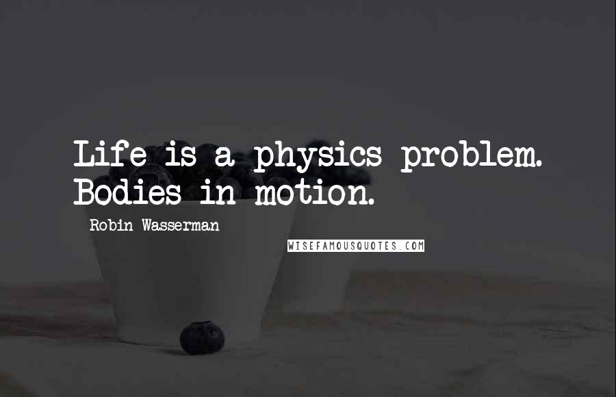 Robin Wasserman Quotes: Life is a physics problem. Bodies in motion.