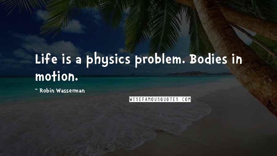 Robin Wasserman Quotes: Life is a physics problem. Bodies in motion.