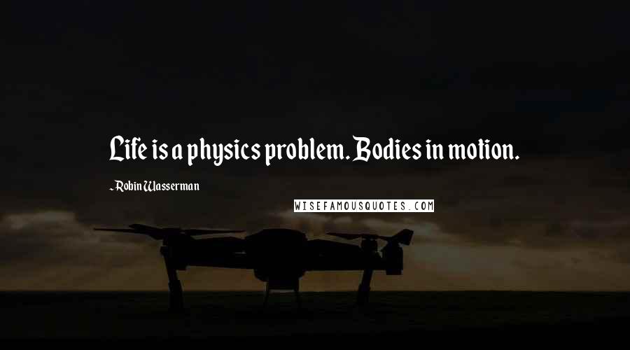 Robin Wasserman Quotes: Life is a physics problem. Bodies in motion.