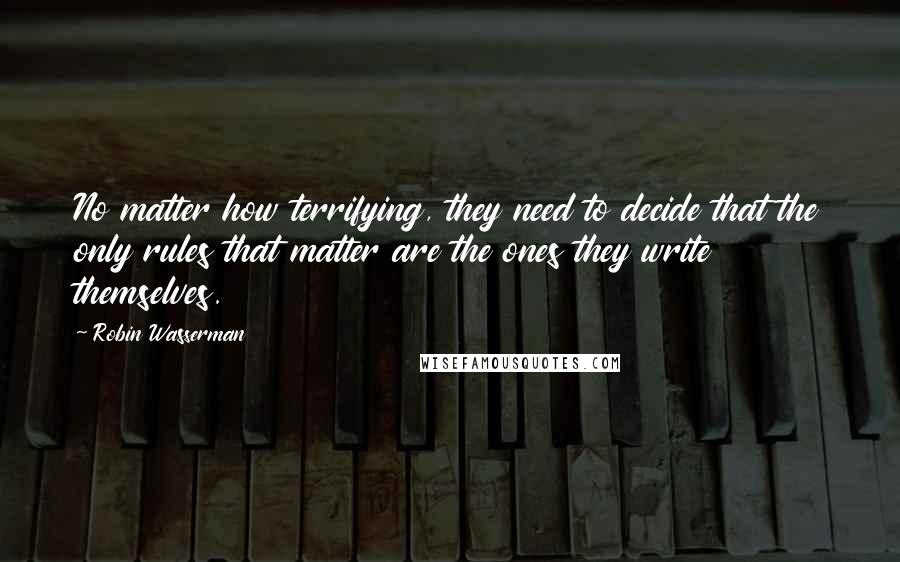 Robin Wasserman Quotes: No matter how terrifying, they need to decide that the only rules that matter are the ones they write themselves.