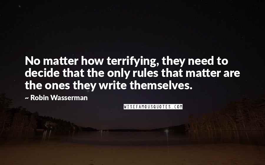 Robin Wasserman Quotes: No matter how terrifying, they need to decide that the only rules that matter are the ones they write themselves.