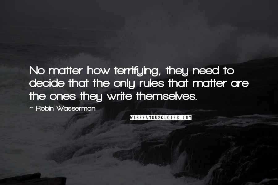 Robin Wasserman Quotes: No matter how terrifying, they need to decide that the only rules that matter are the ones they write themselves.