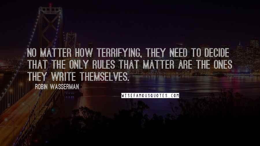 Robin Wasserman Quotes: No matter how terrifying, they need to decide that the only rules that matter are the ones they write themselves.
