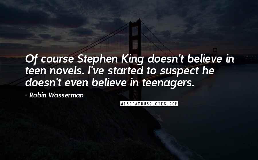 Robin Wasserman Quotes: Of course Stephen King doesn't believe in teen novels. I've started to suspect he doesn't even believe in teenagers.