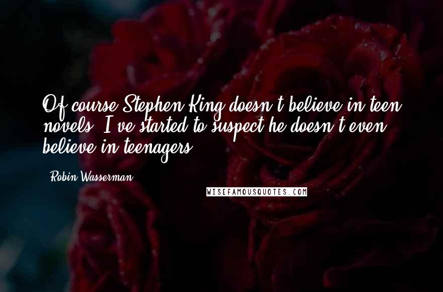 Robin Wasserman Quotes: Of course Stephen King doesn't believe in teen novels. I've started to suspect he doesn't even believe in teenagers.