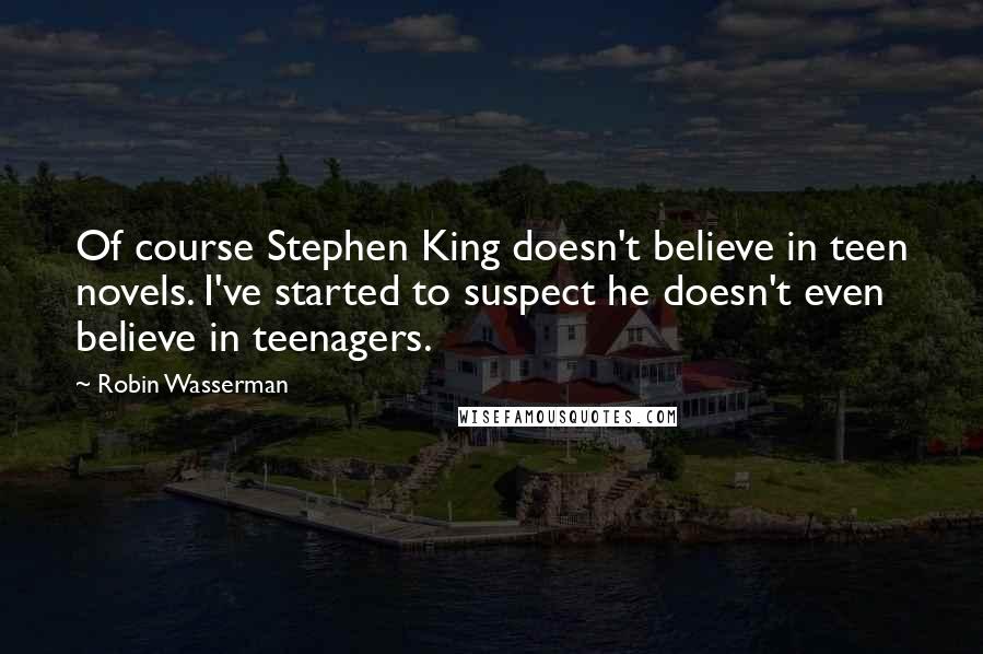 Robin Wasserman Quotes: Of course Stephen King doesn't believe in teen novels. I've started to suspect he doesn't even believe in teenagers.