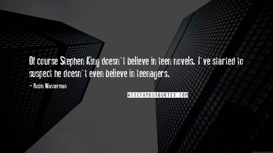 Robin Wasserman Quotes: Of course Stephen King doesn't believe in teen novels. I've started to suspect he doesn't even believe in teenagers.