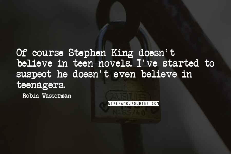 Robin Wasserman Quotes: Of course Stephen King doesn't believe in teen novels. I've started to suspect he doesn't even believe in teenagers.
