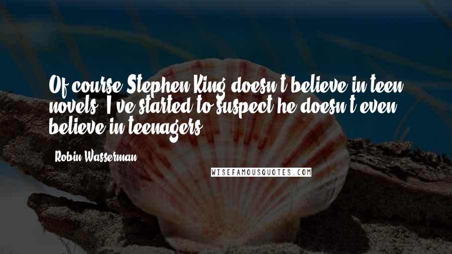 Robin Wasserman Quotes: Of course Stephen King doesn't believe in teen novels. I've started to suspect he doesn't even believe in teenagers.