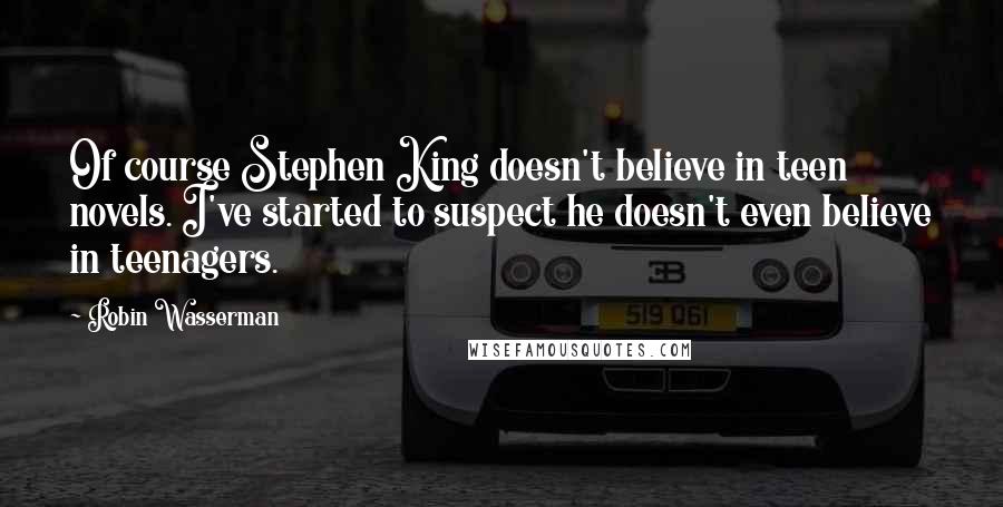 Robin Wasserman Quotes: Of course Stephen King doesn't believe in teen novels. I've started to suspect he doesn't even believe in teenagers.