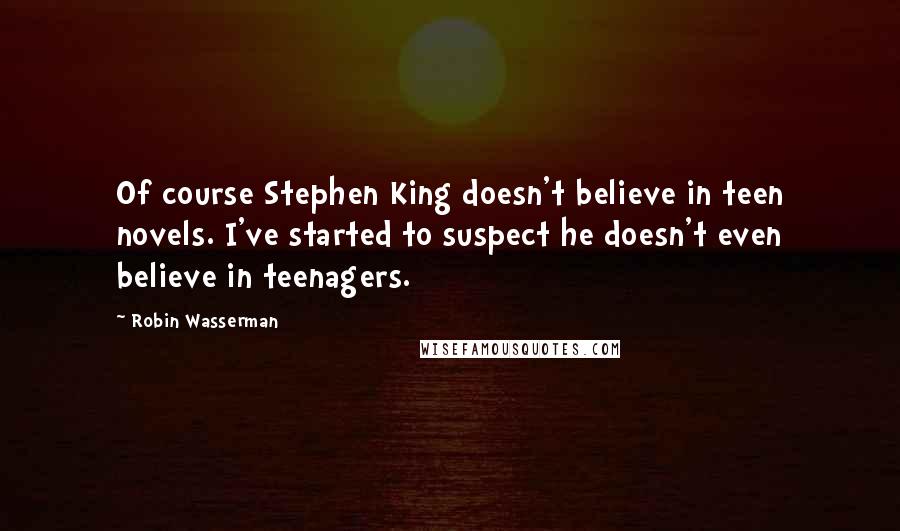 Robin Wasserman Quotes: Of course Stephen King doesn't believe in teen novels. I've started to suspect he doesn't even believe in teenagers.