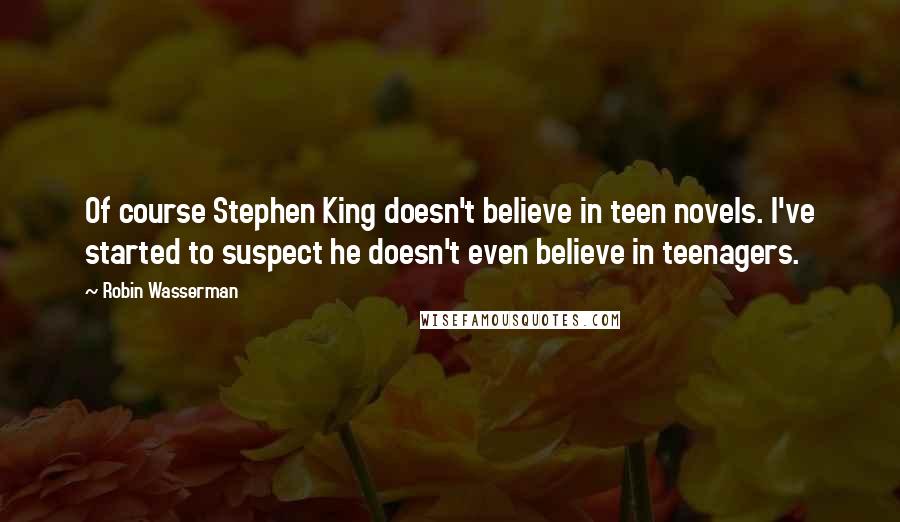 Robin Wasserman Quotes: Of course Stephen King doesn't believe in teen novels. I've started to suspect he doesn't even believe in teenagers.