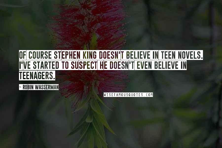 Robin Wasserman Quotes: Of course Stephen King doesn't believe in teen novels. I've started to suspect he doesn't even believe in teenagers.