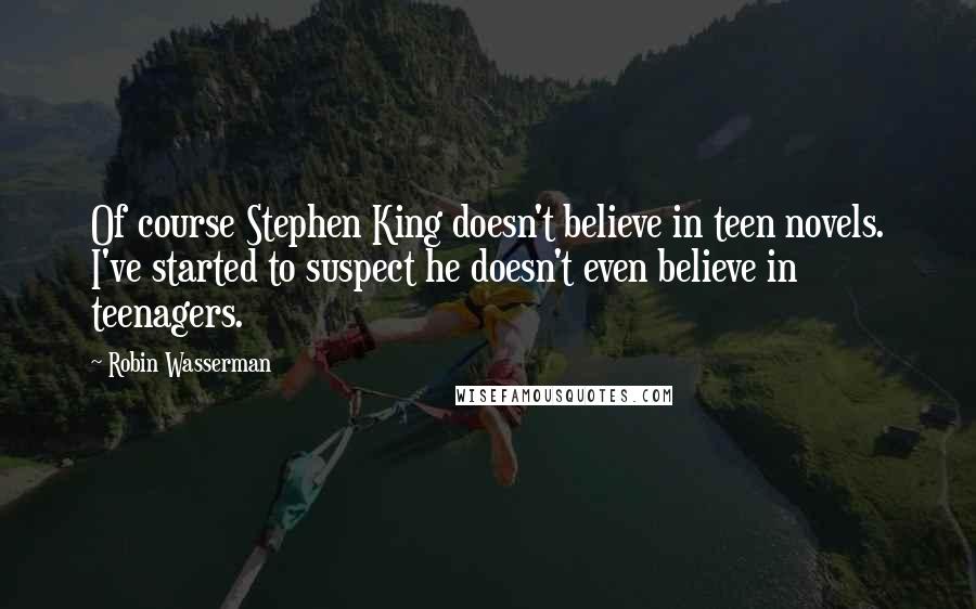Robin Wasserman Quotes: Of course Stephen King doesn't believe in teen novels. I've started to suspect he doesn't even believe in teenagers.