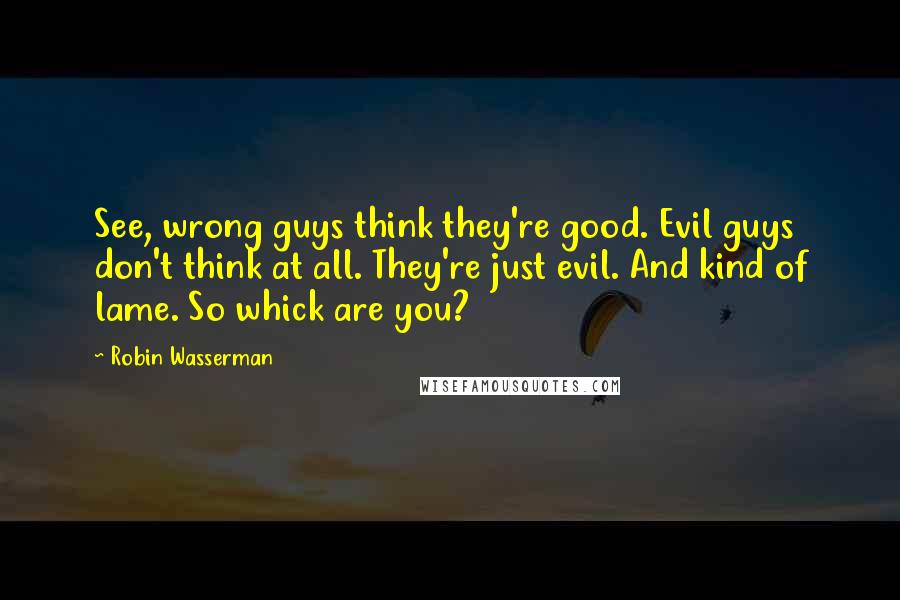 Robin Wasserman Quotes: See, wrong guys think they're good. Evil guys don't think at all. They're just evil. And kind of lame. So whick are you?