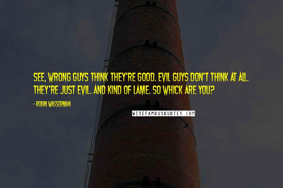 Robin Wasserman Quotes: See, wrong guys think they're good. Evil guys don't think at all. They're just evil. And kind of lame. So whick are you?