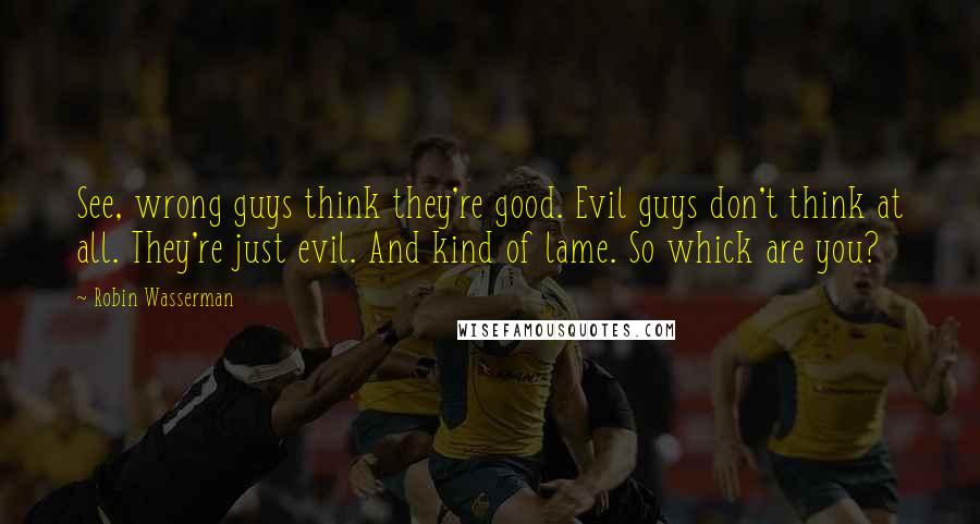 Robin Wasserman Quotes: See, wrong guys think they're good. Evil guys don't think at all. They're just evil. And kind of lame. So whick are you?