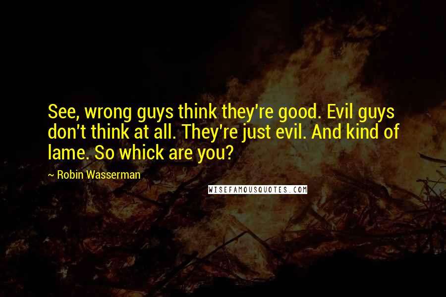 Robin Wasserman Quotes: See, wrong guys think they're good. Evil guys don't think at all. They're just evil. And kind of lame. So whick are you?