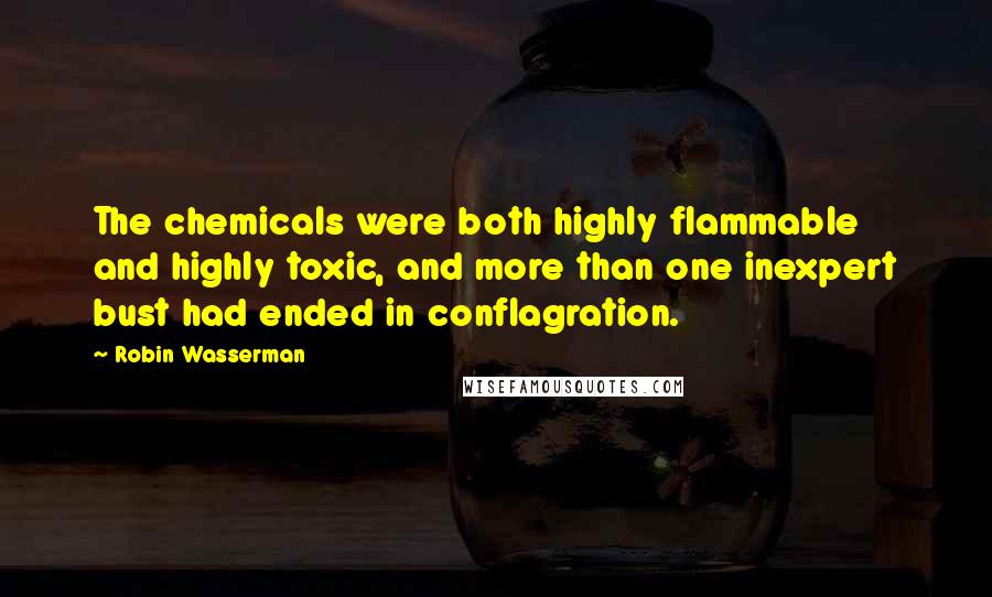 Robin Wasserman Quotes: The chemicals were both highly flammable and highly toxic, and more than one inexpert bust had ended in conflagration.