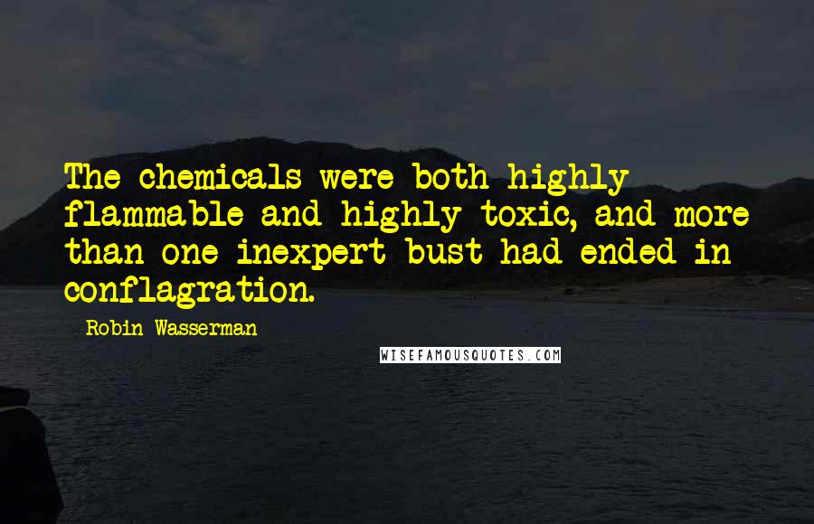 Robin Wasserman Quotes: The chemicals were both highly flammable and highly toxic, and more than one inexpert bust had ended in conflagration.
