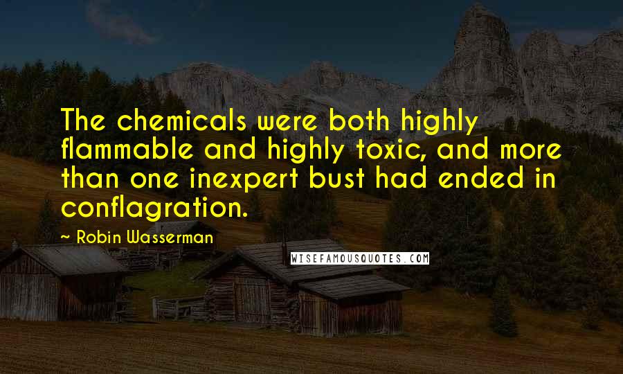 Robin Wasserman Quotes: The chemicals were both highly flammable and highly toxic, and more than one inexpert bust had ended in conflagration.
