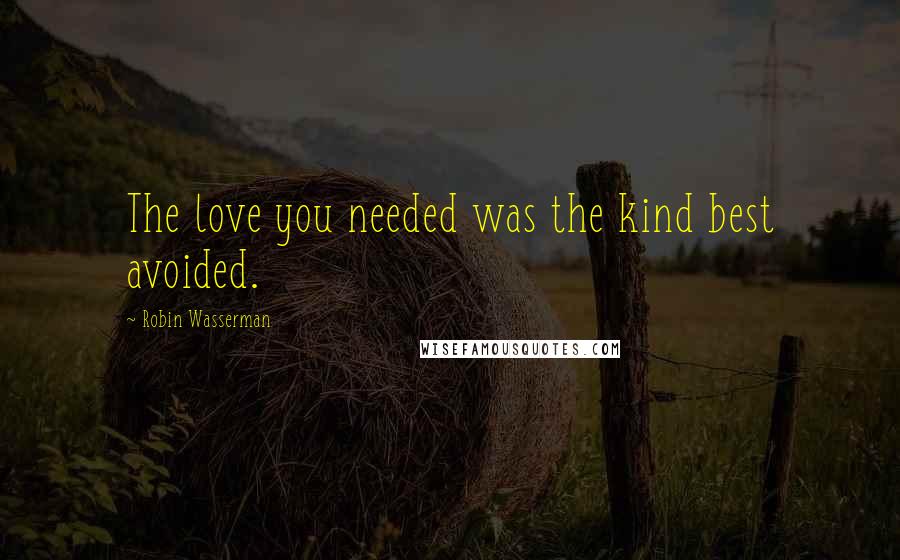 Robin Wasserman Quotes: The love you needed was the kind best avoided.