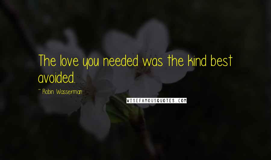 Robin Wasserman Quotes: The love you needed was the kind best avoided.