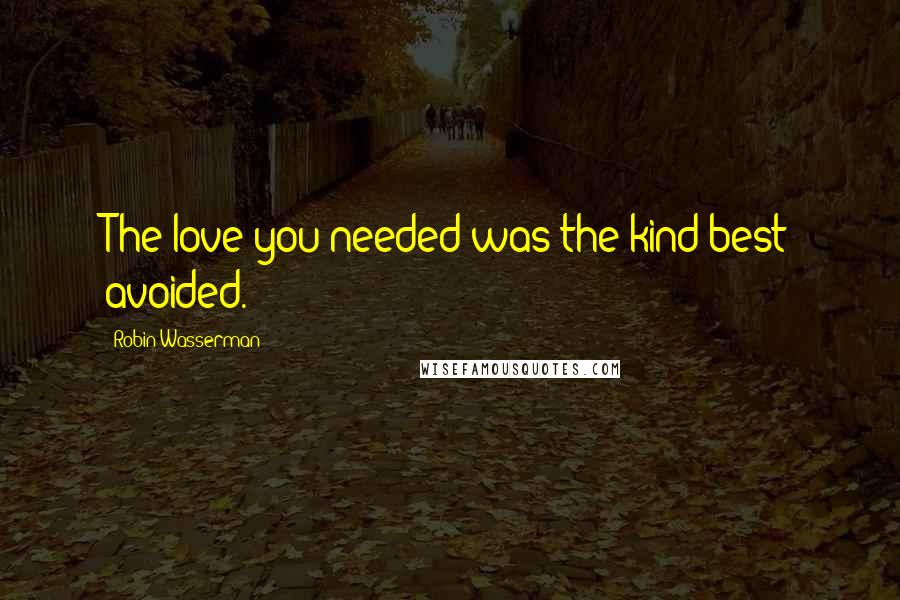 Robin Wasserman Quotes: The love you needed was the kind best avoided.