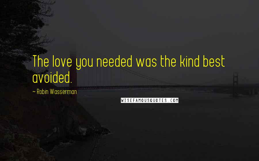 Robin Wasserman Quotes: The love you needed was the kind best avoided.