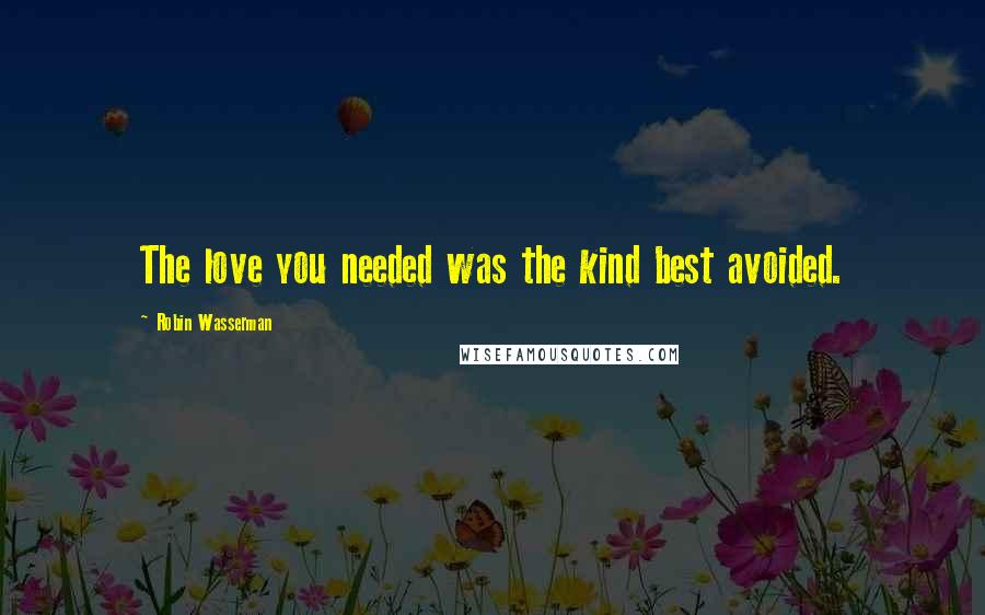 Robin Wasserman Quotes: The love you needed was the kind best avoided.