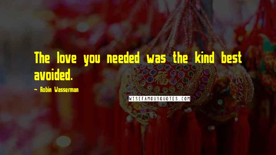 Robin Wasserman Quotes: The love you needed was the kind best avoided.