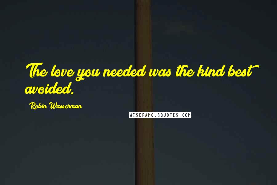 Robin Wasserman Quotes: The love you needed was the kind best avoided.