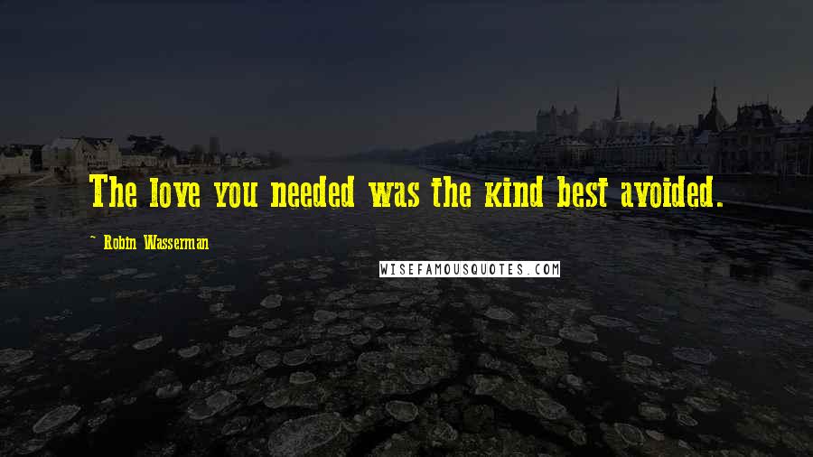 Robin Wasserman Quotes: The love you needed was the kind best avoided.