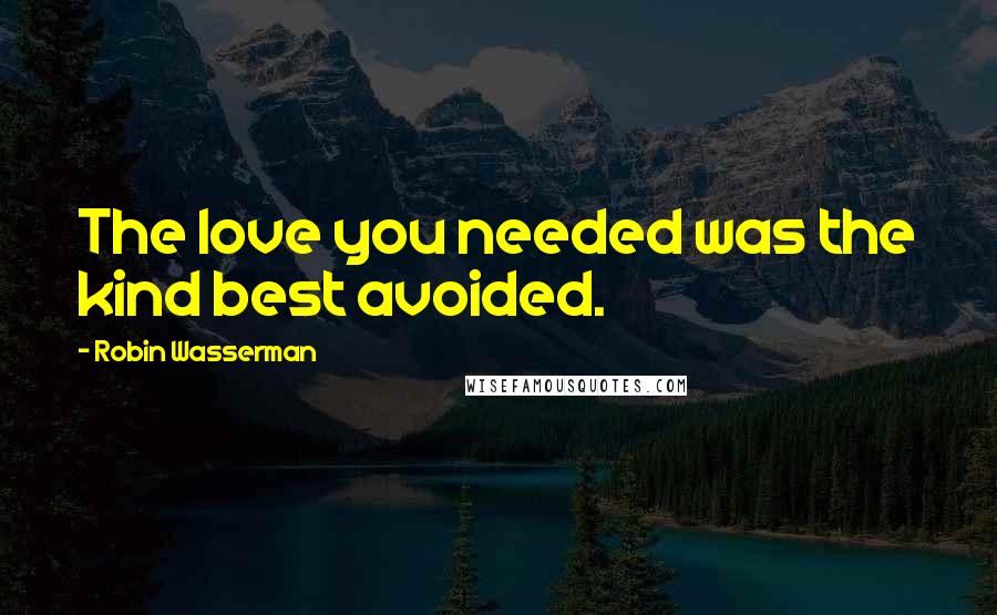 Robin Wasserman Quotes: The love you needed was the kind best avoided.