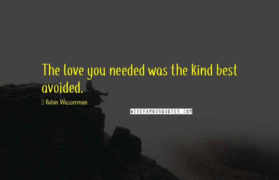 Robin Wasserman Quotes: The love you needed was the kind best avoided.