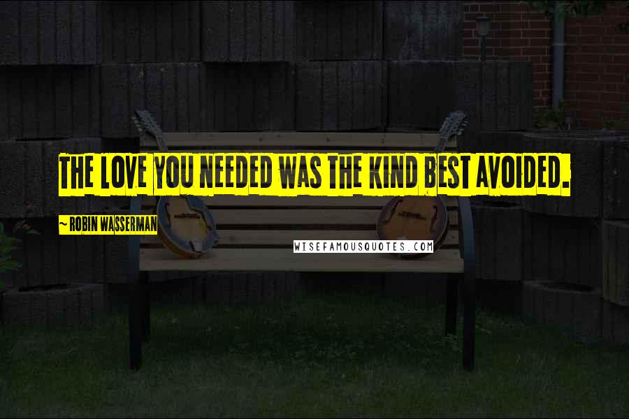 Robin Wasserman Quotes: The love you needed was the kind best avoided.