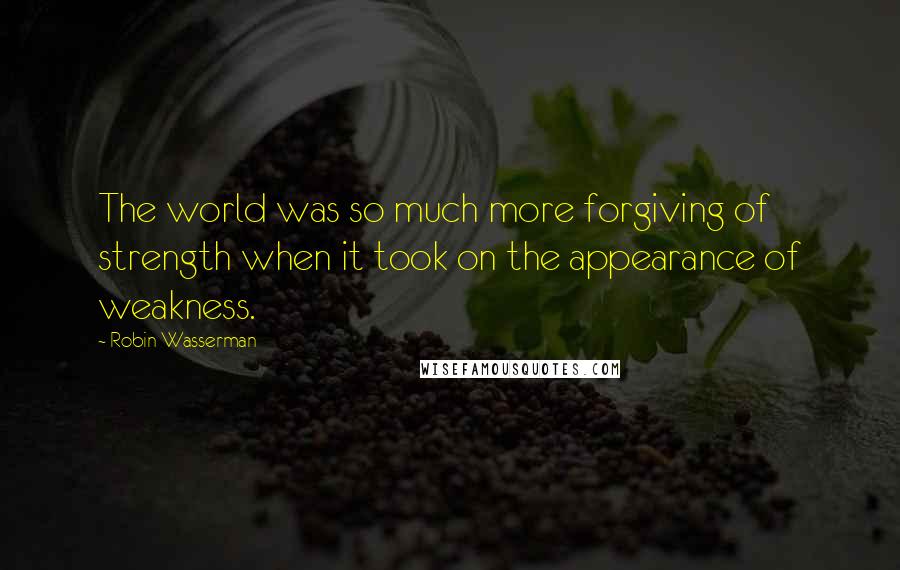 Robin Wasserman Quotes: The world was so much more forgiving of strength when it took on the appearance of weakness.