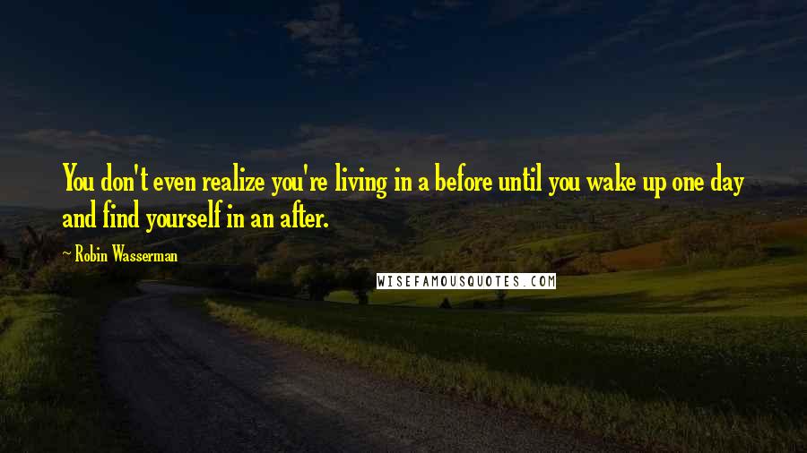 Robin Wasserman Quotes: You don't even realize you're living in a before until you wake up one day and find yourself in an after.