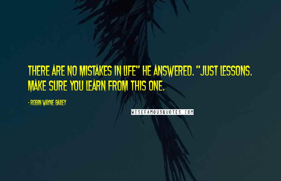 Robin Wayne Bailey Quotes: There are no mistakes in life" he answered. "Just lessons. Make sure you learn from this one.