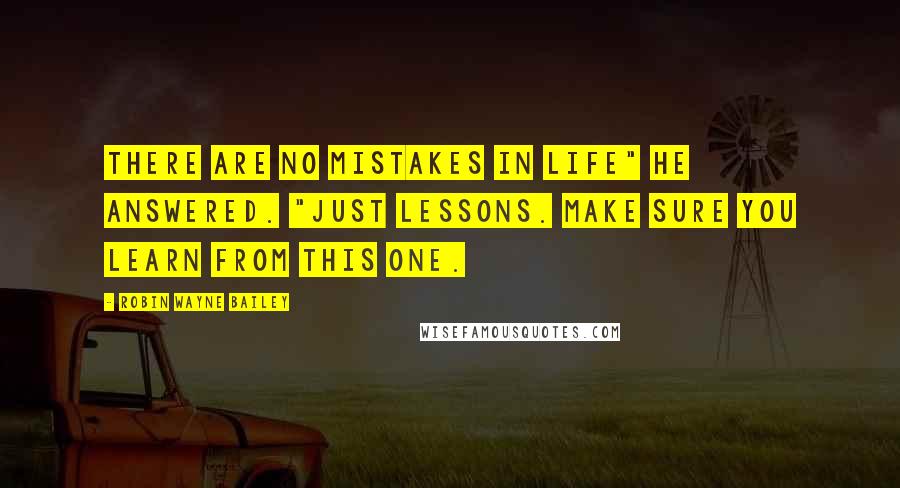 Robin Wayne Bailey Quotes: There are no mistakes in life" he answered. "Just lessons. Make sure you learn from this one.