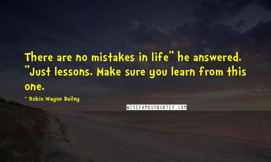 Robin Wayne Bailey Quotes: There are no mistakes in life" he answered. "Just lessons. Make sure you learn from this one.