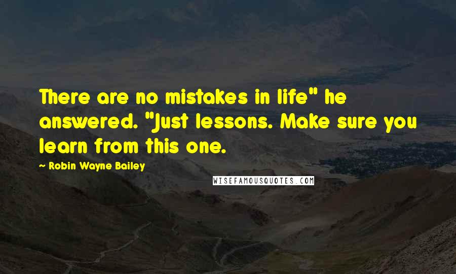 Robin Wayne Bailey Quotes: There are no mistakes in life" he answered. "Just lessons. Make sure you learn from this one.