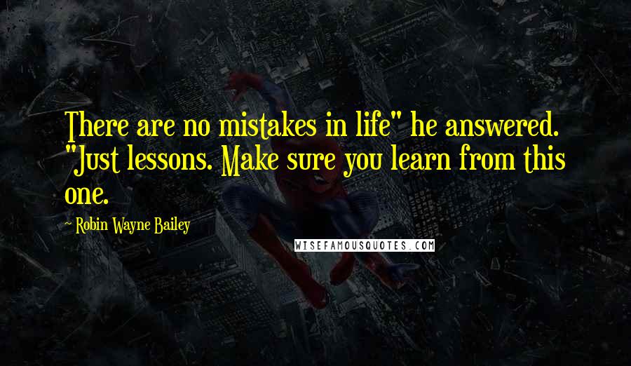 Robin Wayne Bailey Quotes: There are no mistakes in life" he answered. "Just lessons. Make sure you learn from this one.