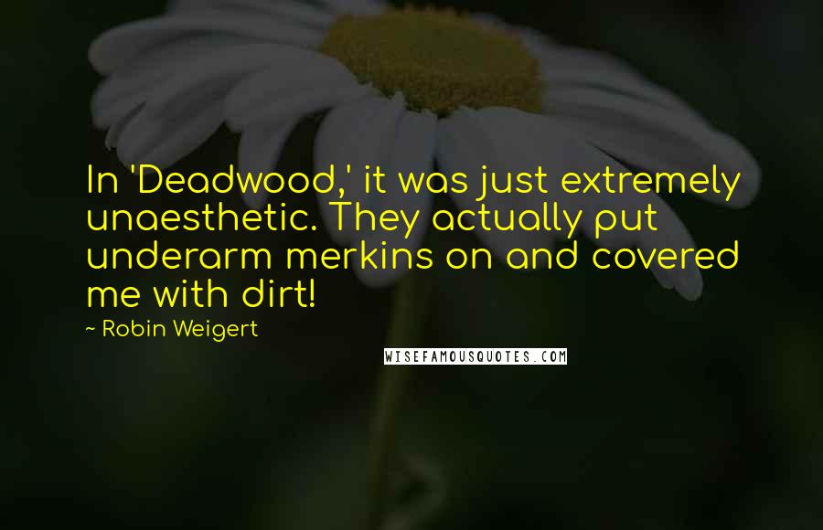 Robin Weigert Quotes: In 'Deadwood,' it was just extremely unaesthetic. They actually put underarm merkins on and covered me with dirt!