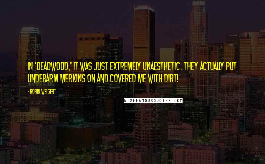 Robin Weigert Quotes: In 'Deadwood,' it was just extremely unaesthetic. They actually put underarm merkins on and covered me with dirt!