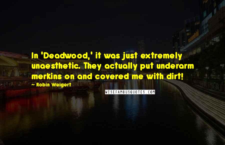 Robin Weigert Quotes: In 'Deadwood,' it was just extremely unaesthetic. They actually put underarm merkins on and covered me with dirt!