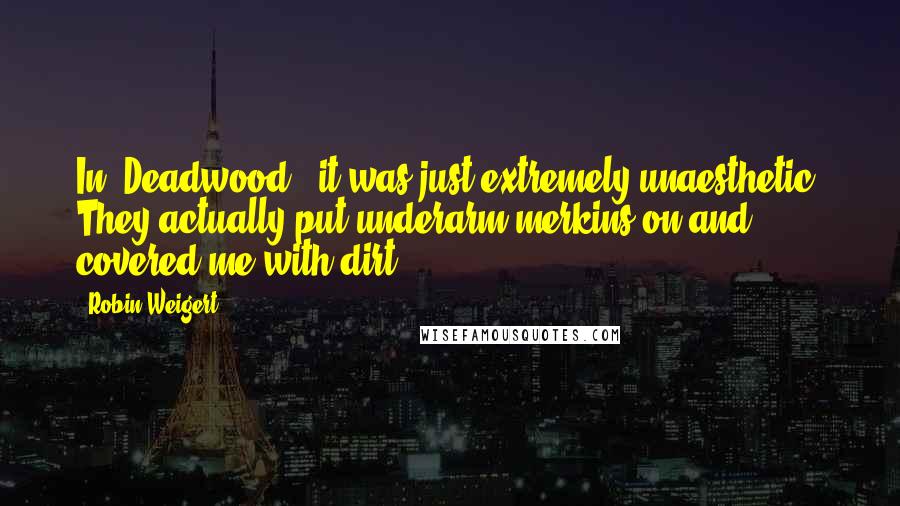 Robin Weigert Quotes: In 'Deadwood,' it was just extremely unaesthetic. They actually put underarm merkins on and covered me with dirt!