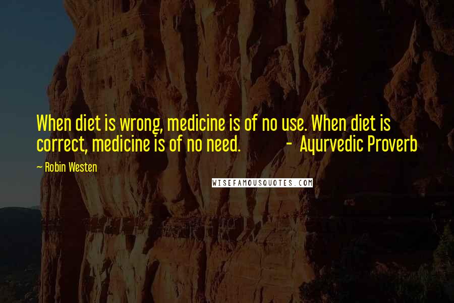 Robin Westen Quotes: When diet is wrong, medicine is of no use. When diet is correct, medicine is of no need. - Ayurvedic Proverb