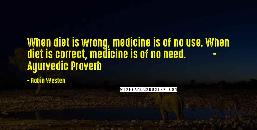 Robin Westen Quotes: When diet is wrong, medicine is of no use. When diet is correct, medicine is of no need. - Ayurvedic Proverb